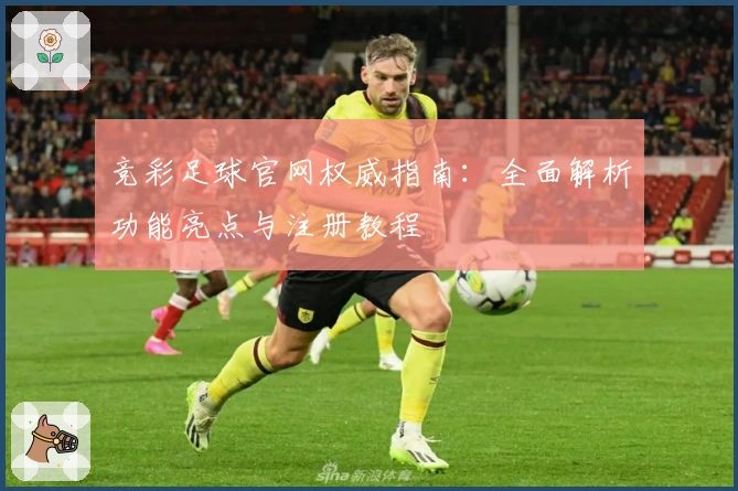 竞彩足球官网权威指南：全面解析功能亮点与注册教程