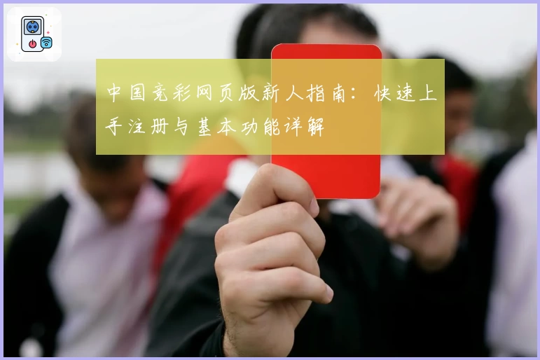 中国竞彩网页版新人指南：快速上手注册与基本功能详解