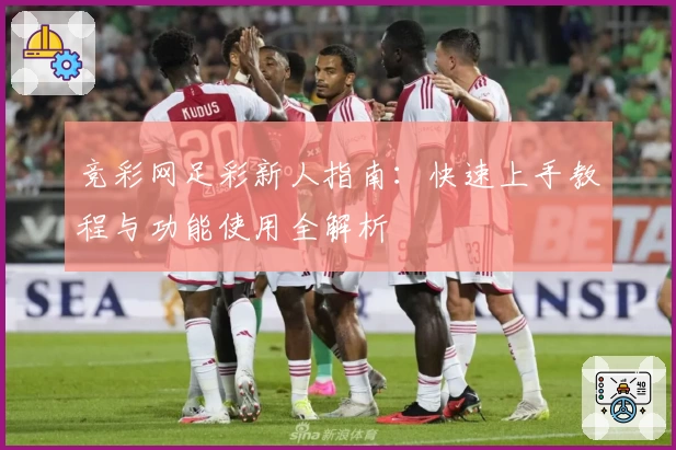 竞彩网足彩新人指南：快速上手教程与功能使用全解析