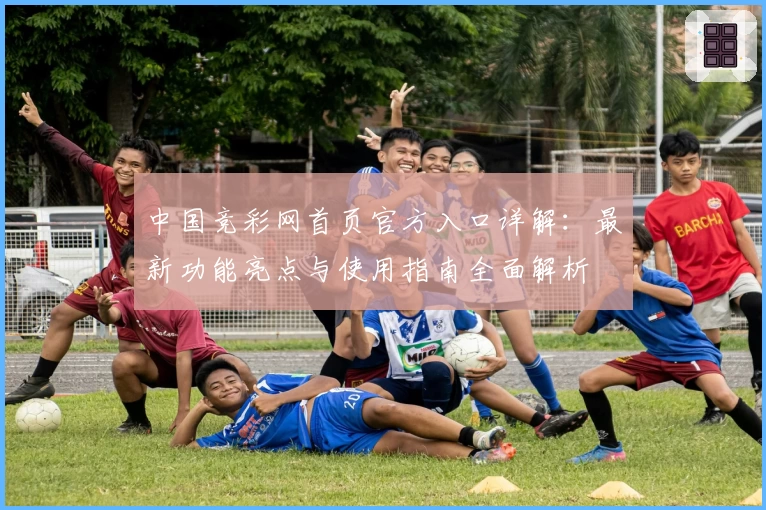 中国竞彩网首页官方入口详解：最新功能亮点与使用指南全面解析