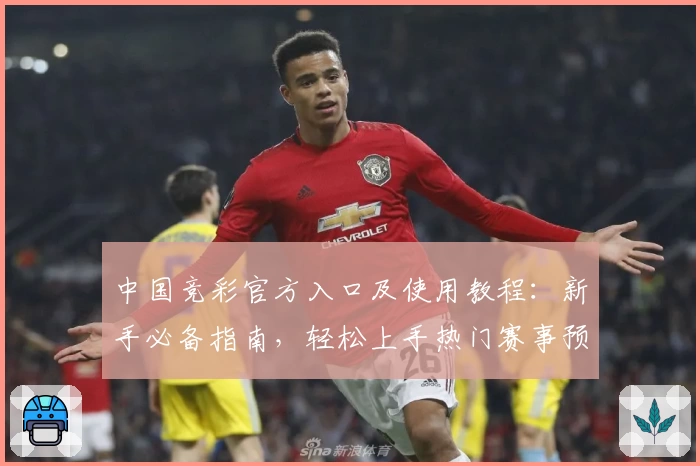 中国竞彩官方入口及使用教程：新手必备指南，轻松上手热门赛事预测平台