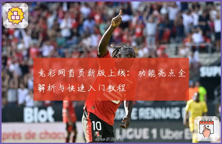 竞彩网首页新版上线：功能亮点全解析与快速入门教程