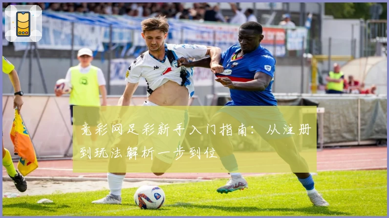 竞彩网足彩新手入门指南：从注册到玩法解析一步到位