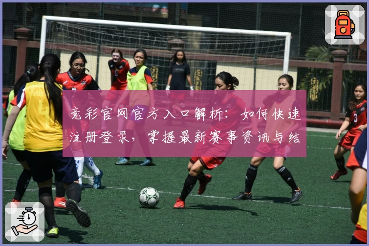 竞彩官网官方入口解析：如何快速注册登录，掌握最新赛事资讯与结果查询方法