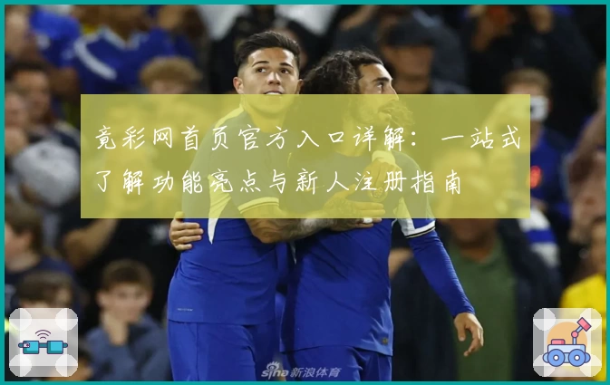 竟彩网首页官方入口详解：一站式了解功能亮点与新人注册指南