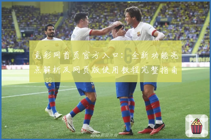 竟彩网首页官方入口：全新功能亮点解析及网页版使用教程完整指南