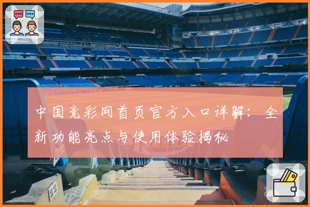 中国竞彩网首页官方入口详解：全新功能亮点与使用体验揭秘