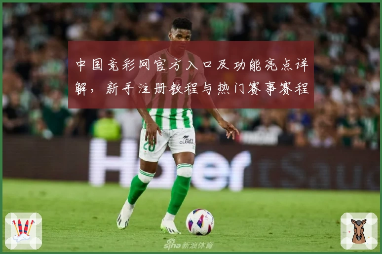 中国竞彩网官方入口及功能亮点详解，新手注册教程与热门赛事赛程一览