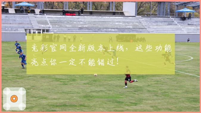 竞彩官网全新版本上线，这些功能亮点你一定不能错过！