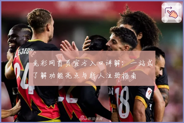 竟彩网首页官方入口详解：一站式了解功能亮点与新人注册指南