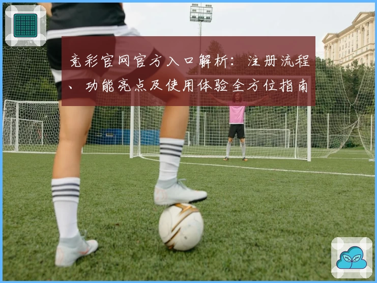 竞彩官网官方入口解析：注册流程、功能亮点及使用体验全方位指南
