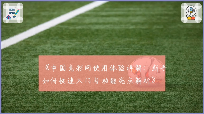 《中国竞彩网使用体验详解：新手如何快速入门与功能亮点解析》