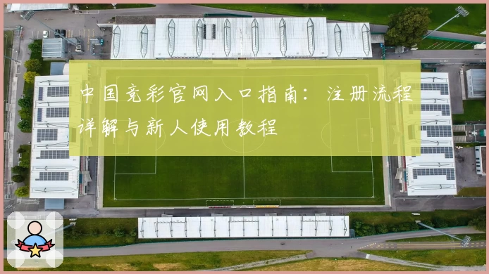 中国竞彩官网入口指南：注册流程详解与新人使用教程