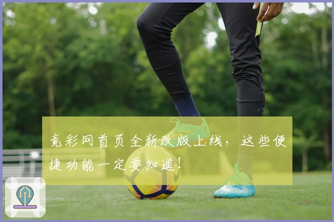 竟彩网首页全新改版上线，这些便捷功能一定要知道！