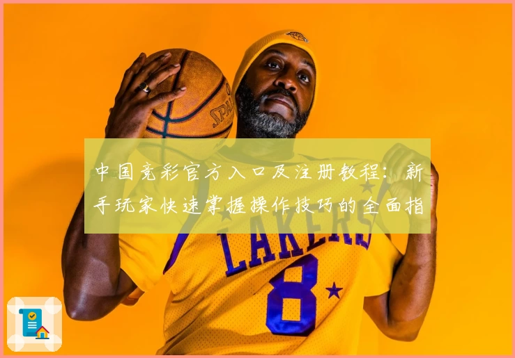 中国竞彩官方入口及注册教程：新手玩家快速掌握操作技巧的全面指南