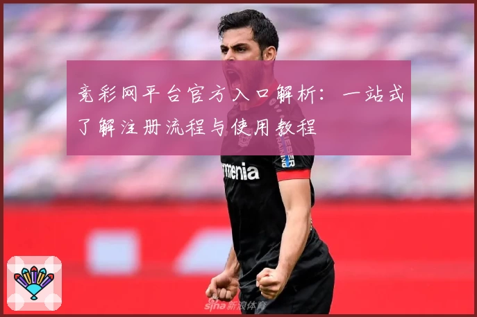 竞彩网平台官方入口解析：一站式了解注册流程与使用教程
