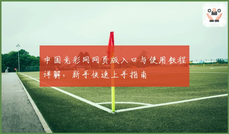 中国竞彩网网页版入口与使用教程详解，新手快速上手指南