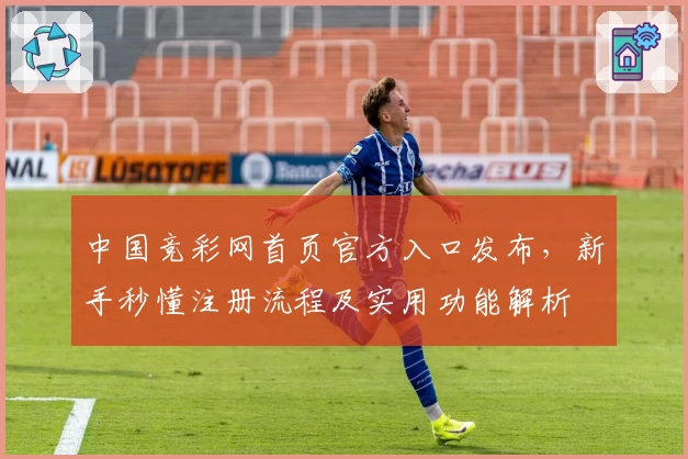 中国竞彩网首页官方入口发布，新手秒懂注册流程及实用功能解析