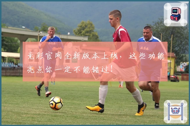 竞彩官网全新版本上线，这些功能亮点你一定不能错过！