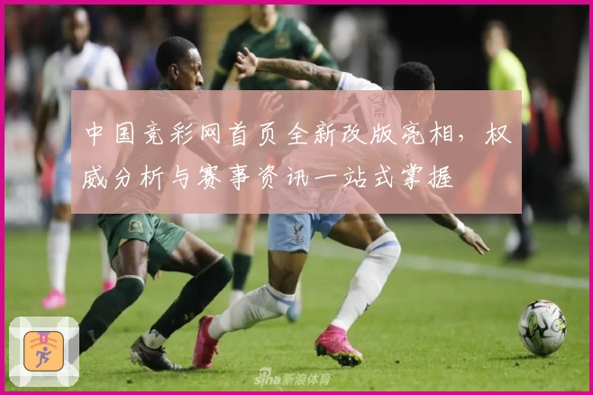 中国竞彩网首页全新改版亮相，权威分析与赛事资讯一站式掌握