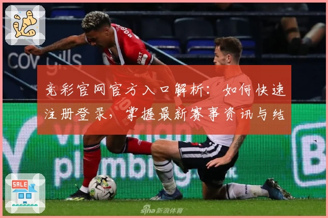 竞彩官网官方入口解析：如何快速注册登录，掌握最新赛事资讯与结果查询方法