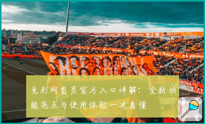 竞彩网首页官方入口详解：全新功能亮点与使用体验一次看懂