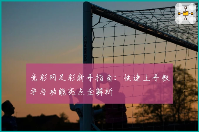 竞彩网足彩新手指南：快速上手教学与功能亮点全解析