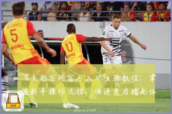 《竞彩官网官方入口注册教程：掌握新手操作流程，快速开启精彩体育体验》