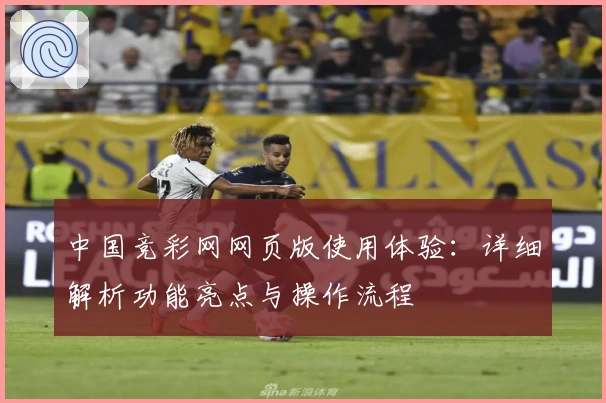 中国竞彩网网页版使用体验:详细解析功能亮点与操作流程