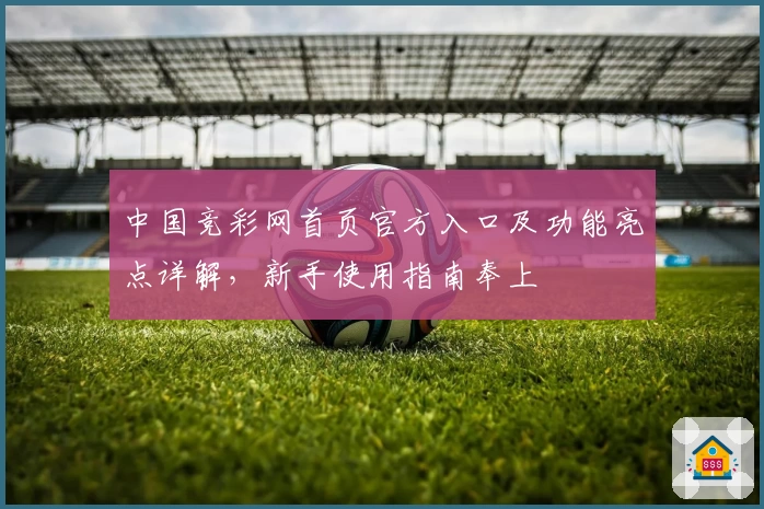 中国竞彩网首页官方入口及功能亮点详解,新手使用指南奉上