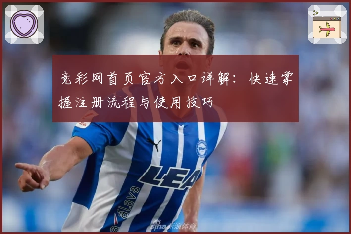 竞彩网首页官方入口详解:快速掌握注册流程与使用技巧