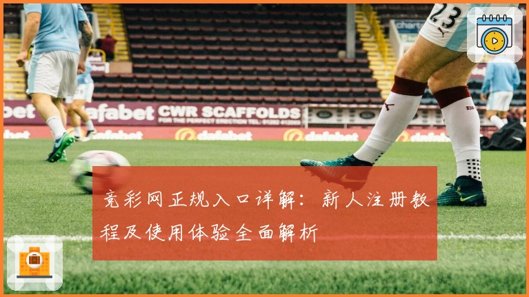 竞彩网正规入口详解：新人注册教程及使用体验全面解析