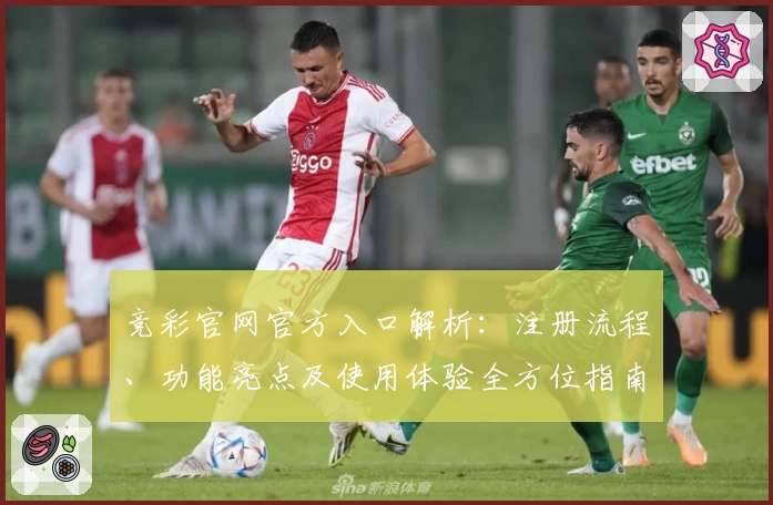 竞彩官网官方入口解析:注册流程、功能亮点及使用体验全方位指南