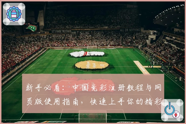 新手必看:中国竞彩注册教程与网页版使用指南,快速上手你的精彩体育之旅