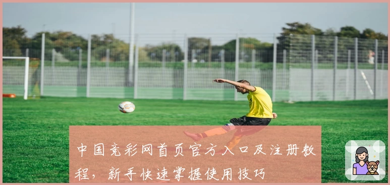 中国竞彩网首页官方入口及注册教程，新手快速掌握使用技巧